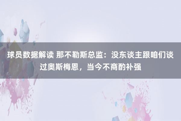 球员数据解读 那不勒斯总监：没东谈主跟咱们谈过奥斯梅恩，当今不商酌补强