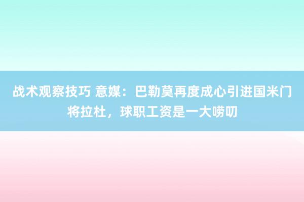 战术观察技巧 意媒：巴勒莫再度成心引进国米门将拉杜，球职工资是一大唠叨