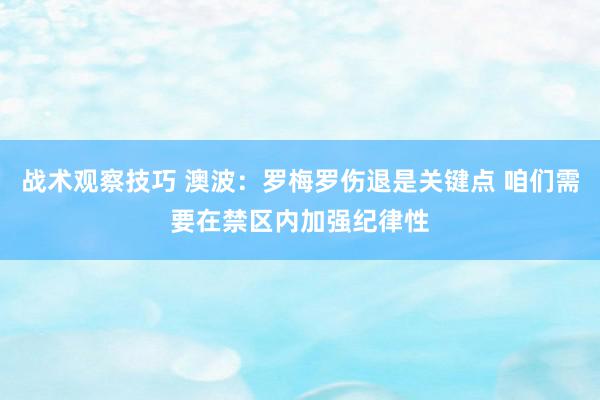 战术观察技巧 澳波：罗梅罗伤退是关键点 咱们需要在禁区内加强纪律性