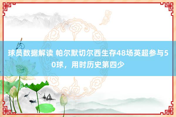 球员数据解读 帕尔默切尔西生存48场英超参与50球，用时历史第四少