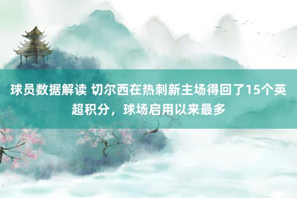 球员数据解读 切尔西在热刺新主场得回了15个英超积分，球场启用以来最多