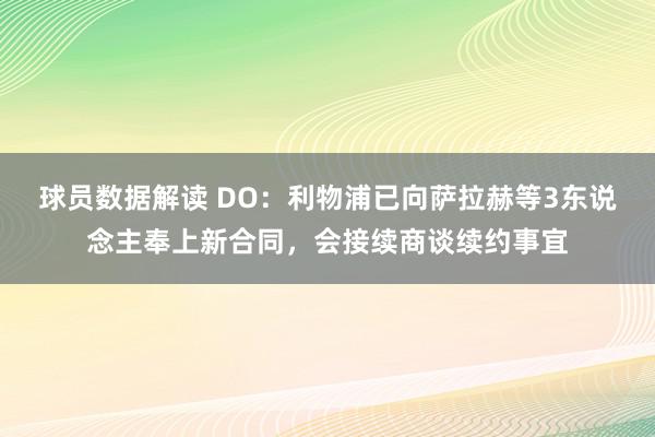 球员数据解读 DO：利物浦已向萨拉赫等3东说念主奉上新合同，会接续商谈续约事宜