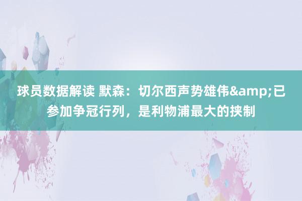 球员数据解读 默森：切尔西声势雄伟&已参加争冠行列，是利物浦最大的挟制