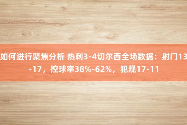 如何进行聚焦分析 热刺3-4切尔西全场数据：射门13-17，控球率38%-62%，犯规17-11