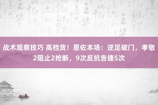 战术观察技巧 高档货！恩佐本场：逆足破门，孝敬2阻止2抢断，9次反抗告捷5次