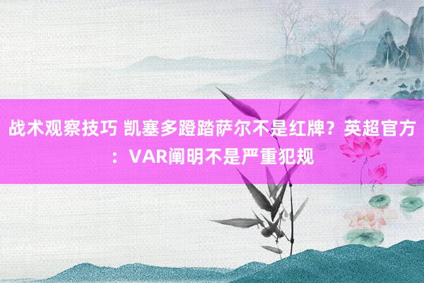 战术观察技巧 凯塞多蹬踏萨尔不是红牌？英超官方：VAR阐明不是严重犯规