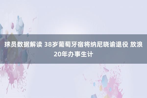 球员数据解读 38岁葡萄牙宿将纳尼晓谕退役 放浪20年办事生计