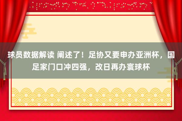 球员数据解读 阐述了！足协又要申办亚洲杯，国足家门口冲四强，改日再办寰球杯