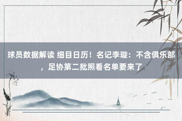 球员数据解读 细目日历！名记李璇：不含俱乐部，足协第二批照看名单要来了