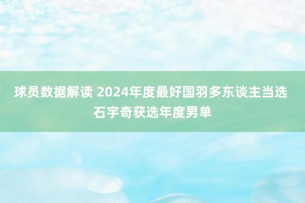 球员数据解读 2024年度最好国羽多东谈主当选 石宇奇获选年度男单