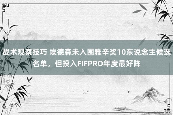 战术观察技巧 埃德森未入围雅辛奖10东说念主候选名单，但投入FIFPRO年度最好阵