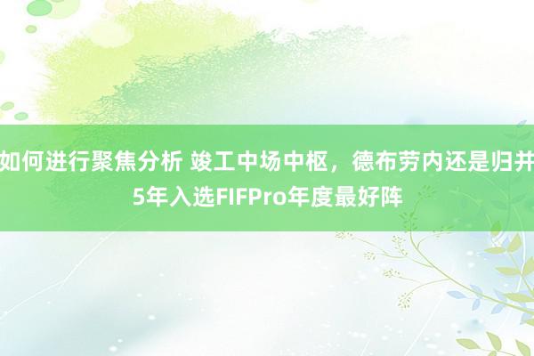 如何进行聚焦分析 竣工中场中枢，德布劳内还是归并5年入选FIFPro年度最好阵