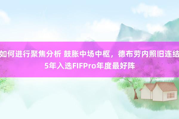 如何进行聚焦分析 鼓胀中场中枢，德布劳内照旧连结5年入选FIFPro年度最好阵